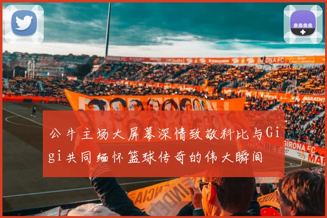 公牛主场大屏幕深情致敬科比与Gigi共同缅怀篮球传奇的伟大瞬间