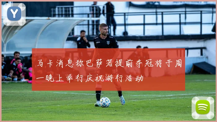 马卡消息称巴萨若提前夺冠将于周一晚上举行庆祝游行活动