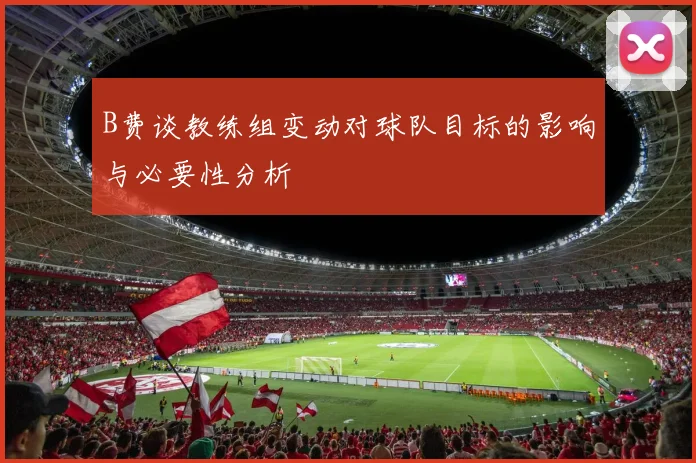 B费谈教练组变动对球队目标的影响与必要性分析